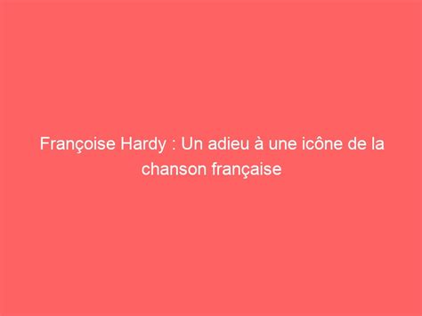 Françoise Hardy Un Adieu à Une Icône De La Chanson Française Ben Mazue