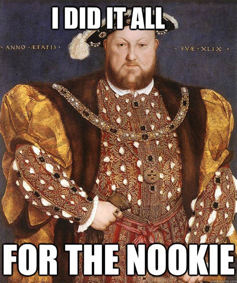 I Did It All For The Nookie King Henry Viii Quickmeme