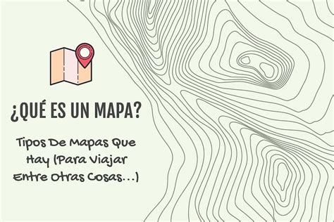 ¿qué Es Un Mapa Tipos De Mapas Que Hay