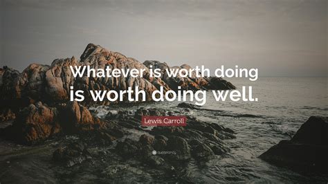 Lewis Carroll Quote Whatever Is Worth Doing Is Worth Doing Well