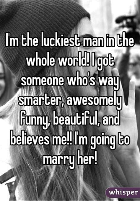 Im The Luckiest Man In The Whole World I Got Someone Whos Way Smarter Awesomely Funny