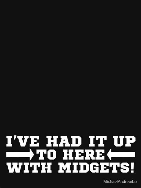 I Ve Had It Up To Here With Midgets T Shirt Funny Saying T Shirt By MichaelAndrewLo Redbubble