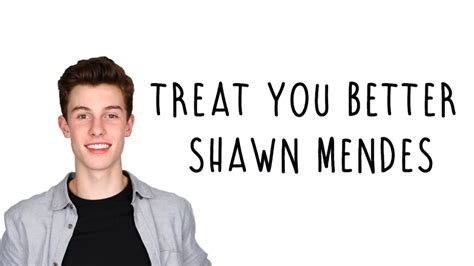 The song rocketed up the itunes charts to number 3 within hours of release, in part, due to shawn's #betteronitunes drive, encouraging fans to buy it directly from the apple. Treat You Better - Shawn Mendes Lyrics - YouTube