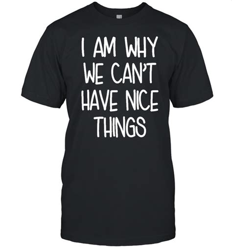 Im Why We Cant Have Nice Things Shirt Trend Tee Shirts Store