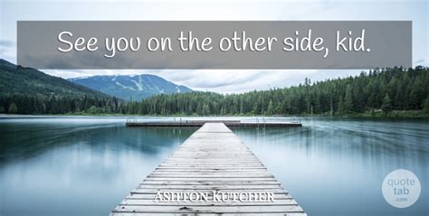 Ashton Kutcher See You On The Other Side Kid Quotetab