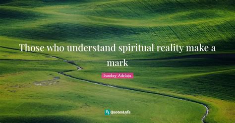 Those Who Understand Spiritual Reality Make A Mark Quote By Sunday