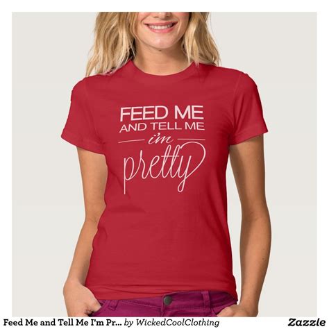 Feed Me And Tell Me Im Pretty T Shirt Love T Shirt Shirt Style