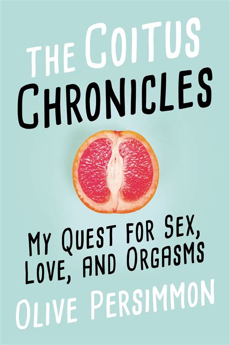 The Coitus Chronicles My Quest For Sex Love And Orgasms By Olive B Persimmon Goodreads