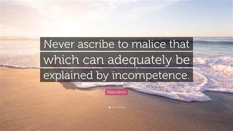 Discover and share malice quotes. Napoleon Quote: "Never ascribe to malice that which can adequately be explained by incompetence ...
