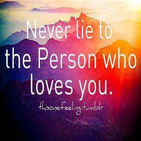 never lie to the person who loves you quotes life quotes love you