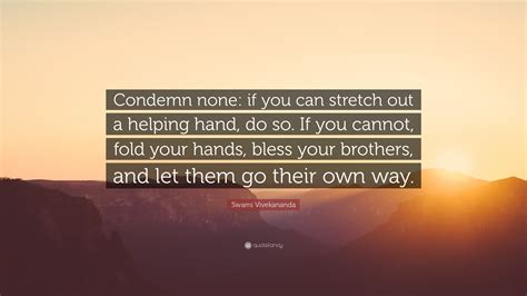 Do it your own way quotes. Swami Vivekananda Quote: "Condemn none: if you can stretch out a helping hand, do so. If you ...