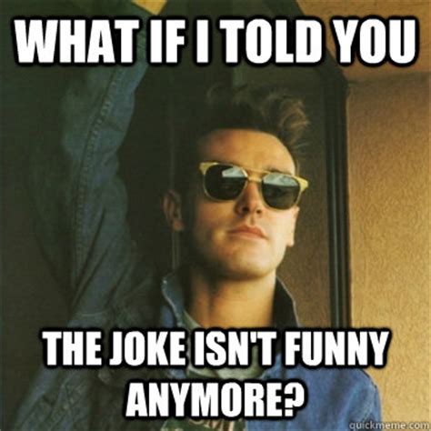 What If I Told You The Joke Isn T Funny Anymore Morpheus Morrissey