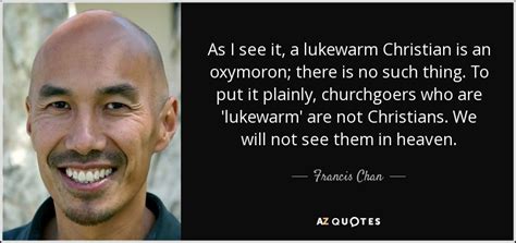 Francis Chan Quote As I See It A Lukewarm Christian Is An Oxymoron