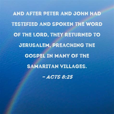 Acts 8:25 And after Peter and John had testified and spoken the word of