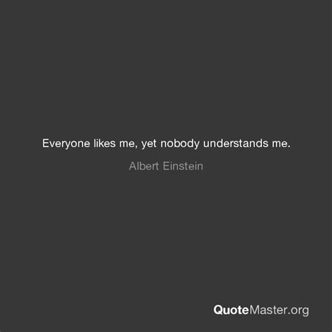 Everyone Likes Me Yet Nobody Understands Me Albert Einstein