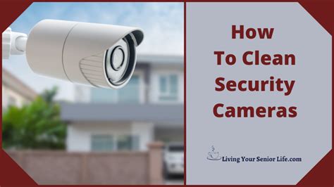 How To Clean Security Cameras Get Rid Of Dirt And Debris