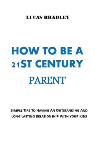 How To Be A 21st Century Parent Simple Tips To Having An Outstanding