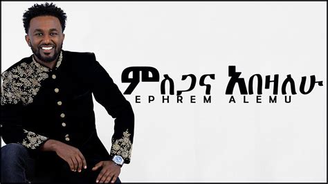 Ephrem Alemu Misgana Abezalew ምስጋና አበዛለሁ New Amazing