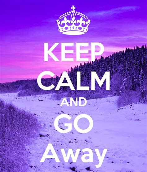 Keep Calm And Go Away Poster Faizaali4d1136ebf97545ab Keep Calm O Matic
