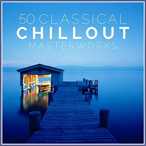 Play 50 Classical Chillout Masterworks By Various Artists On Amazon Music