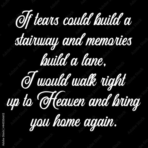 If Tears Could Build A Stairway And Memories Build A Lane I Would Walk