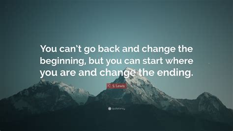 Check spelling or type a new query. C. S. Lewis Quote: "You can't go back and change the beginning, but you can start where you are ...