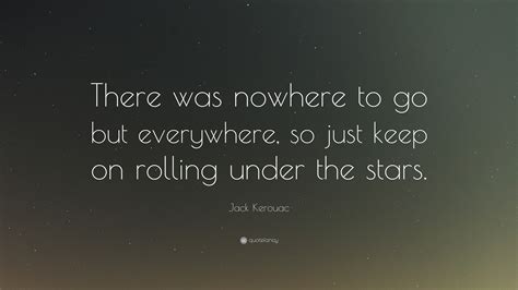 Jack Kerouac Quote There Was Nowhere To Go But Everywhere So Just