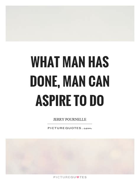 What Man Has Done Man Can Aspire To Do Picture Quotes