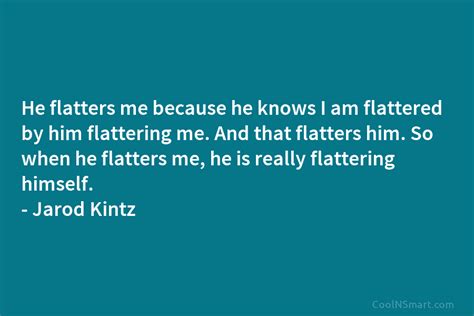 Jarod Kintz Quote He Flatters Me Because He Knows I Am Flattered By Him Flattering Coolnsmart