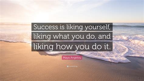 Maya Angelou Quote Success Is Liking Yourself Liking What You Do