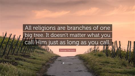 George Harrison Quote All Religions Are Branches Of One Big Tree It