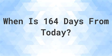 What Is 164 Days From Today Calculatio