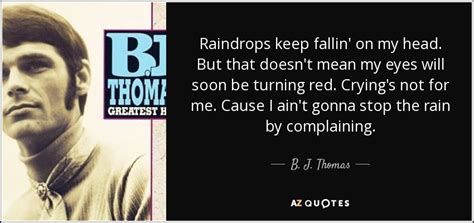 Raindrops are transformed into a flood of sparkling crystal pearls. QUOTES BY B. J. THOMAS | A-Z Quotes