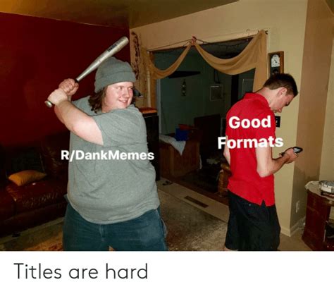 Good Formats Rdank Memes Titles Are Hard Dank Meme On Meme