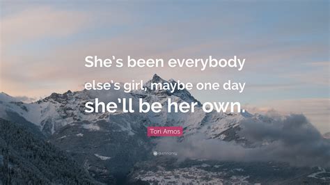 tori amos quote “she s been everybody else s girl maybe one day she ll be her own ”