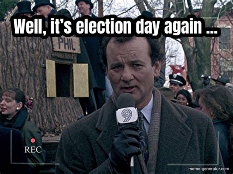 Well Its Election Day Again Meme Generator