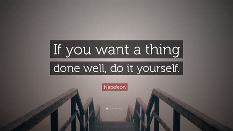 Napoleon Quote If You Want A Thing Done Well Do It