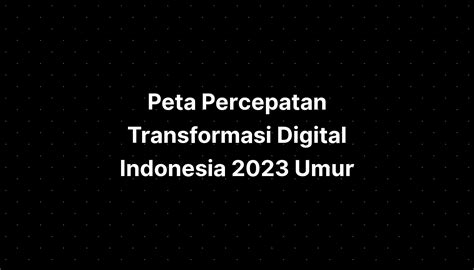 Peta Percepatan Transformasi Digital Indonesia 2023 Umur IMAGESEE
