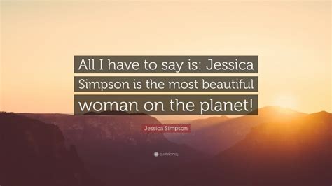 Jessica Simpson Quote “all I Have To Say Is Jessica Simpson Is The