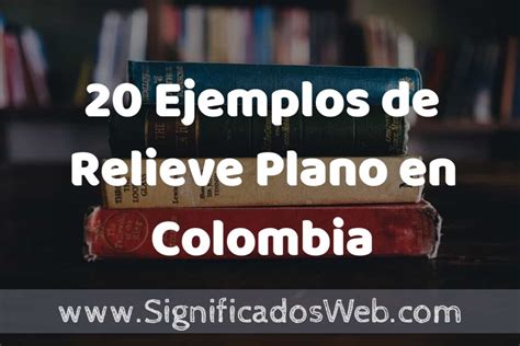 20 Ejemplos De Relieve Plano En Colombia ️ Tipos Definición Y Análisis