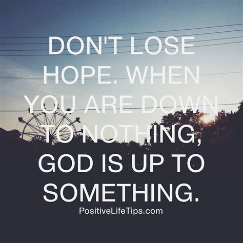 Dont Lose Hope When You Are Down To Nothing God Is Up To Something