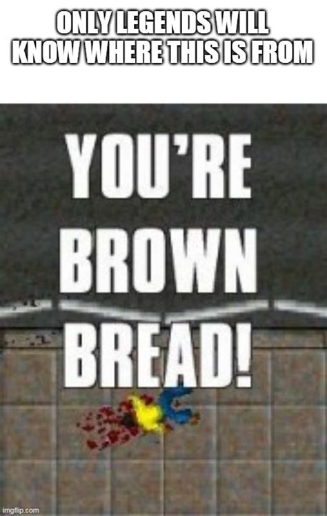 Youre Brown Bread Imgflip