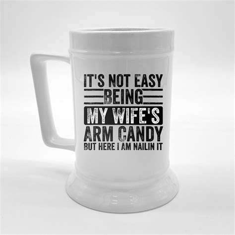 It S Not Easy Being My Wife S Arm Candy But Here I Am Nailin Beer Stein Teeshirtpalace