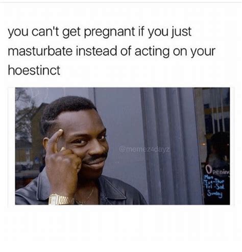 You Cant Get Pregnant If You Just Masturbate Instead Of Acting On Your Hoestinct Renin Meme