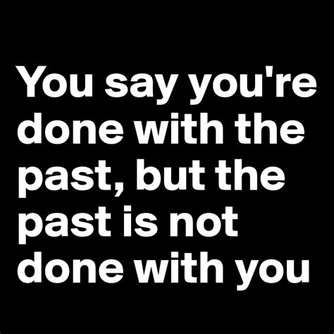 You Say You Re Done With The Past But The Past Is Not Done With You Post By Fabcookie On