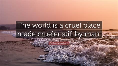 Dathan Auerbach Quote The World Is A Cruel Place Made Crueler Still