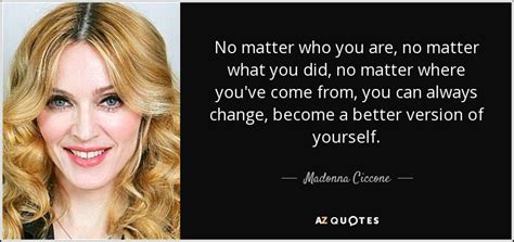 My promise no matter how many times we fight i m never going. Madonna Ciccone quote: No matter who you are, no matter ...