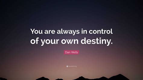 Dan Wells Quote You Are Always In Control Of Your Own Destiny