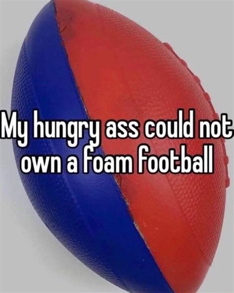 My Ass Could Not Own A Foam Football Ifunny