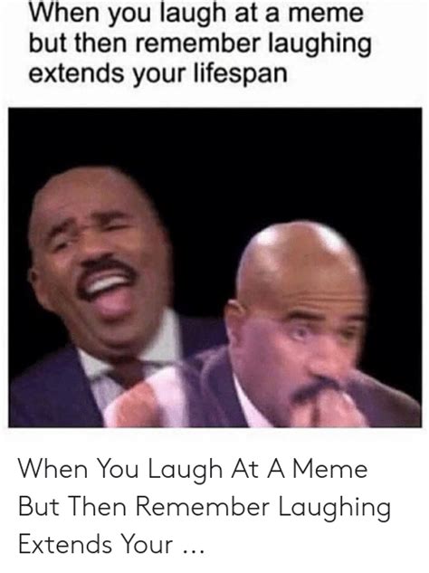 When You Laugh At A Meme But Then Remember Laughing Extends Your